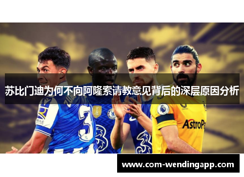 苏比门迪为何不向阿隆索请教意见背后的深层原因分析