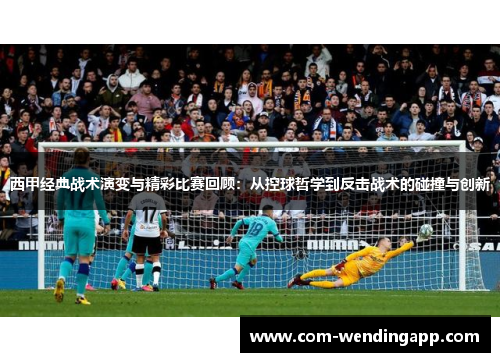 西甲经典战术演变与精彩比赛回顾：从控球哲学到反击战术的碰撞与创新