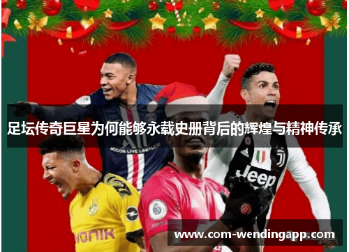 足坛传奇巨星为何能够永载史册背后的辉煌与精神传承