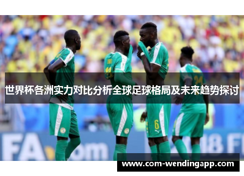 世界杯各洲实力对比分析全球足球格局及未来趋势探讨