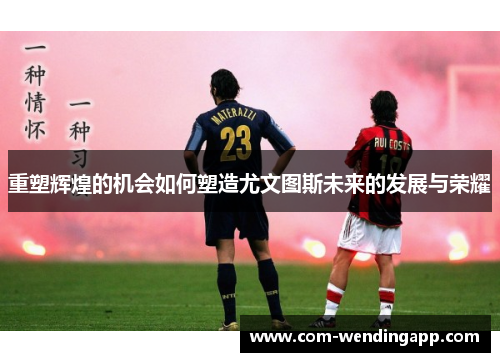 重塑辉煌的机会如何塑造尤文图斯未来的发展与荣耀