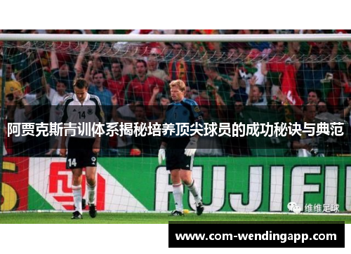 阿贾克斯青训体系揭秘培养顶尖球员的成功秘诀与典范