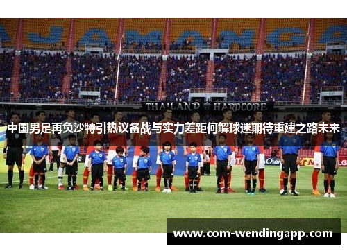 中国男足再负沙特引热议备战与实力差距何解球迷期待重建之路未来
