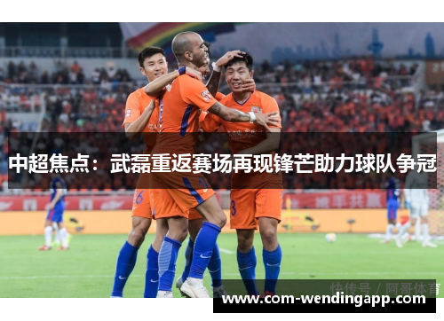中超焦点：武磊重返赛场再现锋芒助力球队争冠