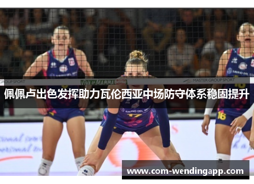 佩佩卢出色发挥助力瓦伦西亚中场防守体系稳固提升