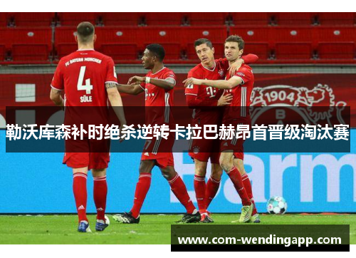 勒沃库森补时绝杀逆转卡拉巴赫昂首晋级淘汰赛