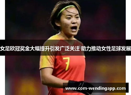 女足欧冠奖金大幅提升引发广泛关注 助力推动女性足球发展