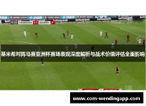 基米希对阵马赛亚洲杯赛场表现深度解析与战术价值评估全面影响