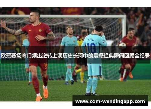 欧冠赛场冷门频出逆转上演历史长河中的震撼经典瞬间回顾全纪录