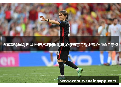 深解莫德里奇世俱杯关键数据折射其足球智慧与战术核心价值全景图
