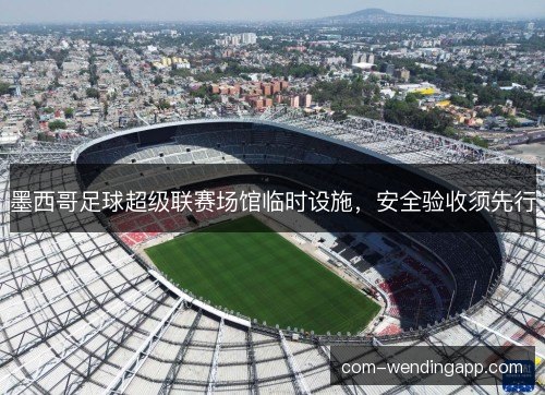 墨西哥足球超级联赛场馆临时设施，安全验收须先行